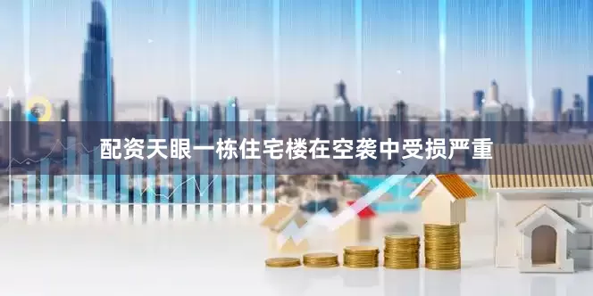 配资天眼一栋住宅楼在空袭中受损严重