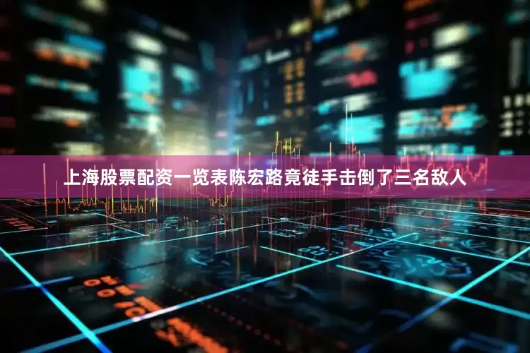 上海股票配资一览表陈宏路竟徒手击倒了三名敌人