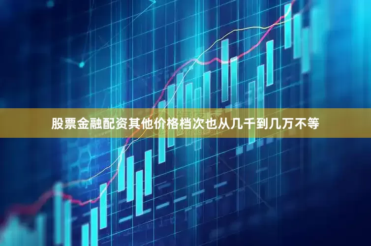 股票金融配资其他价格档次也从几千到几万不等