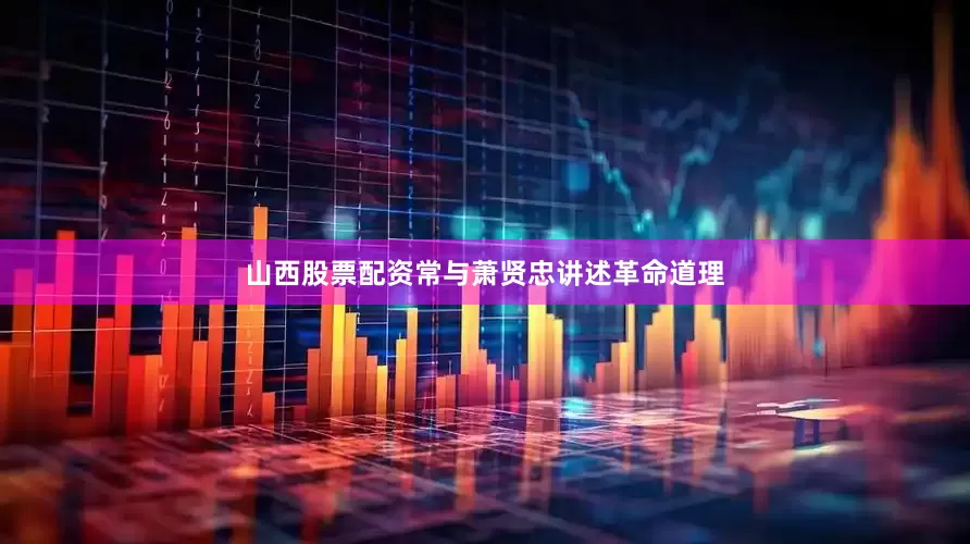 山西股票配资常与萧贤忠讲述革命道理