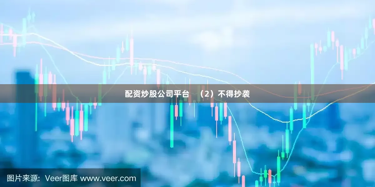 配资炒股公司平台   （2）不得抄袭