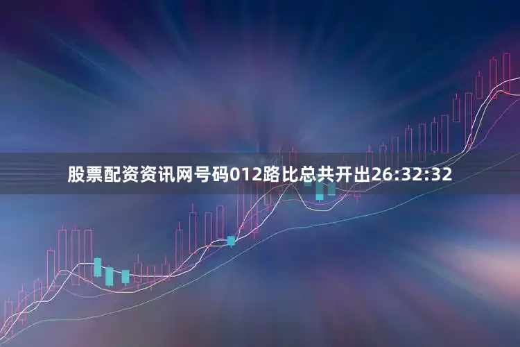 股票配资资讯网号码012路比总共开出26:32:32