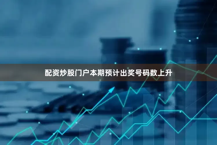 配资炒股门户本期预计出奖号码数上升