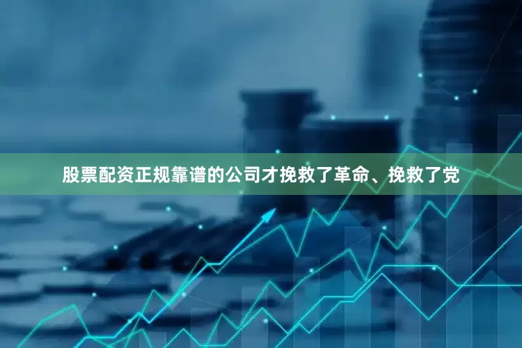 股票配资正规靠谱的公司才挽救了革命、挽救了党