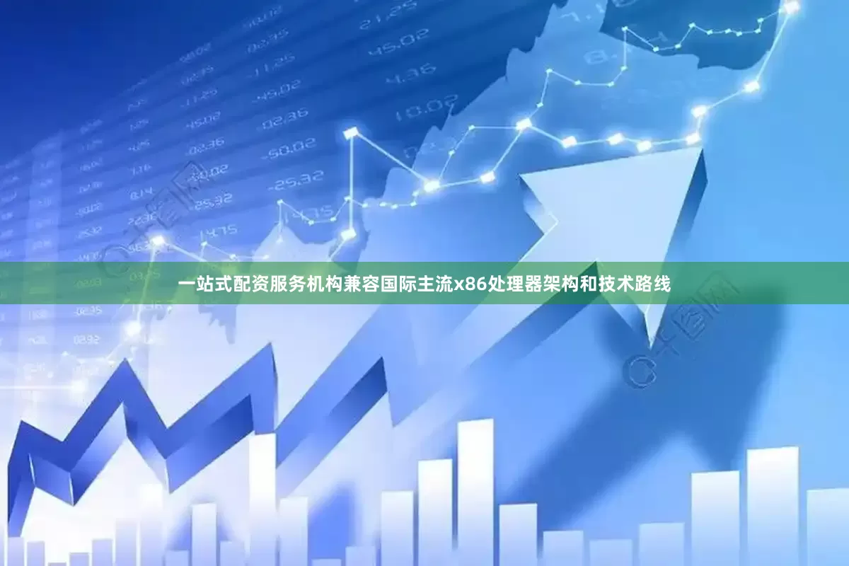 一站式配资服务机构兼容国际主流x86处理器架构和技术路线