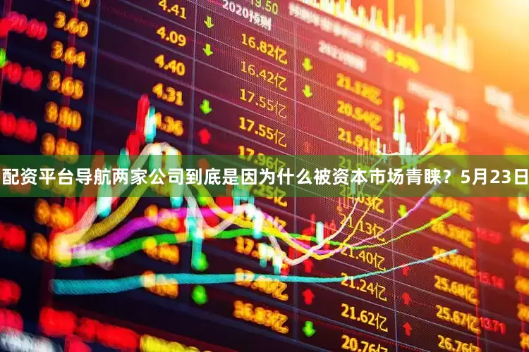 配资平台导航两家公司到底是因为什么被资本市场青睐？5月23日