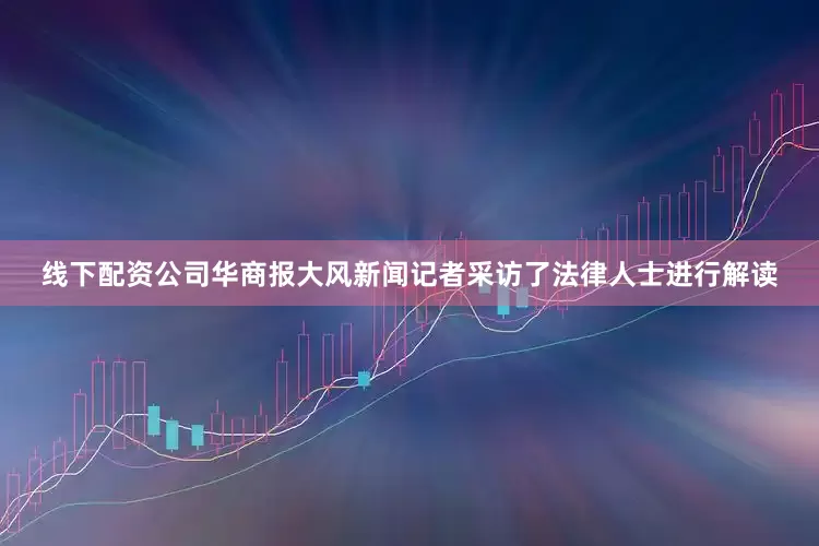 线下配资公司华商报大风新闻记者采访了法律人士进行解读