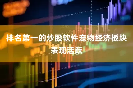 排名第一的炒股软件宠物经济板块表现活跃