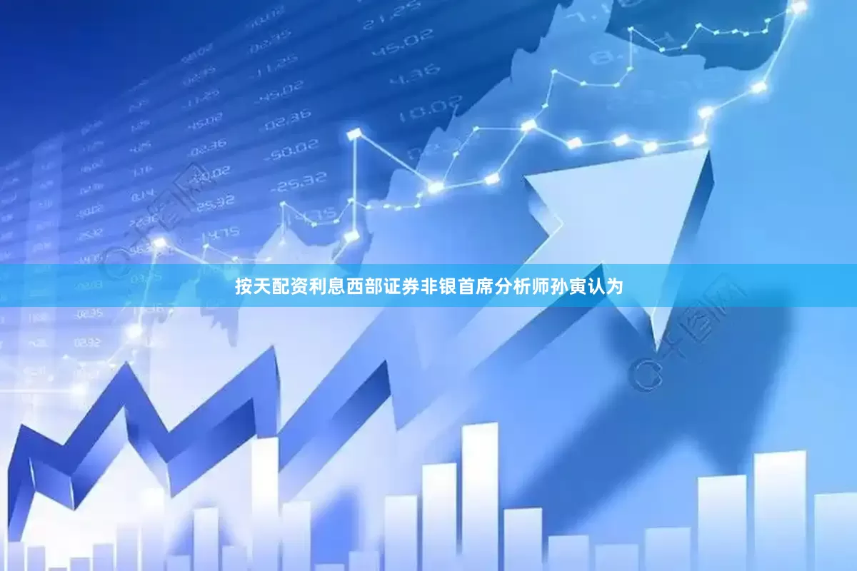 按天配资利息　　西部证券非银首席分析师孙寅认为