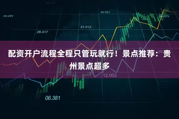 配资开户流程全程只管玩就行！景点推荐：贵州景点超多
