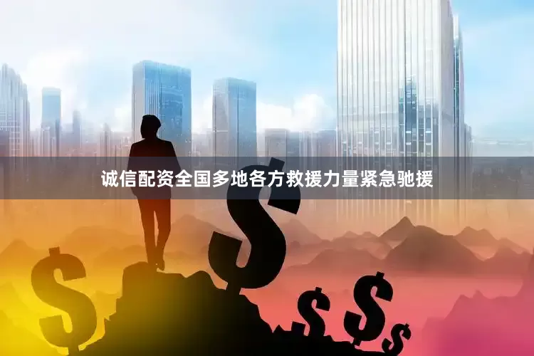 诚信配资全国多地各方救援力量紧急驰援