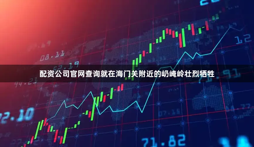配资公司官网查询就在海门关附近的屷崦岭壮烈牺牲