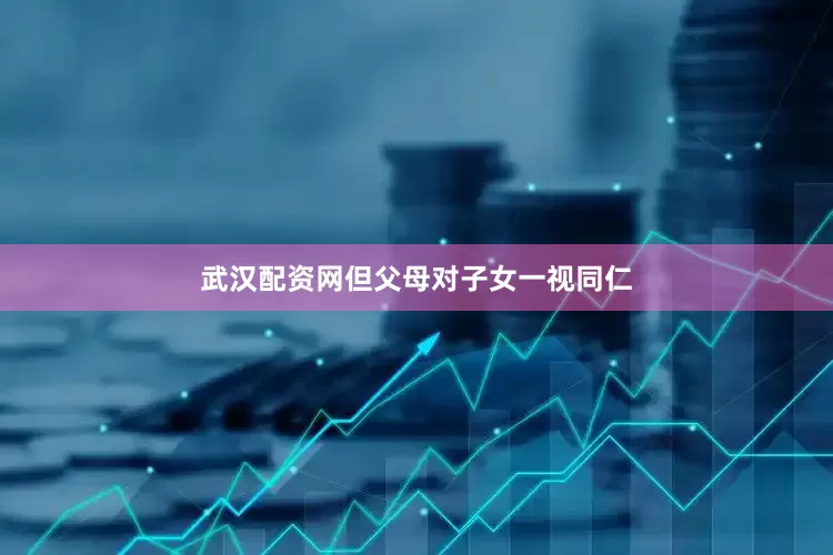 武汉配资网但父母对子女一视同仁