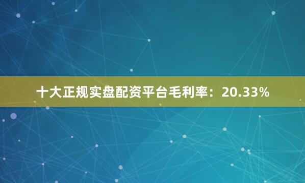 十大正规实盘配资平台毛利率：20.33%