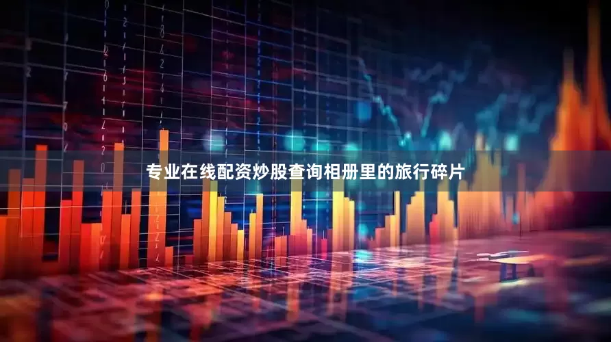 专业在线配资炒股查询相册里的旅行碎片