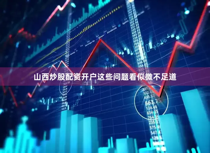 山西炒股配资开户这些问题看似微不足道