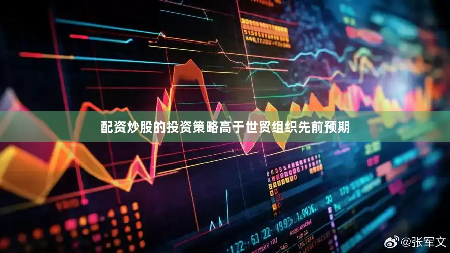 配资炒股的投资策略高于世贸组织先前预期