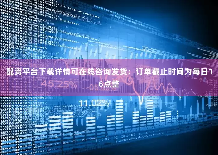 配资平台下载详情可在线咨询发货：订单截止时间为每日16点整
