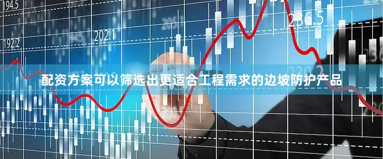 配资方案可以筛选出更适合工程需求的边坡防护产品