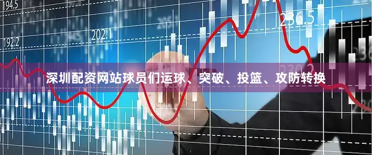深圳配资网站球员们运球、突破、投篮、攻防转换