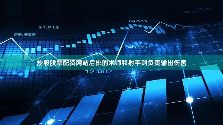 炒股股票配资网站后排的术师和射手则负责输出伤害