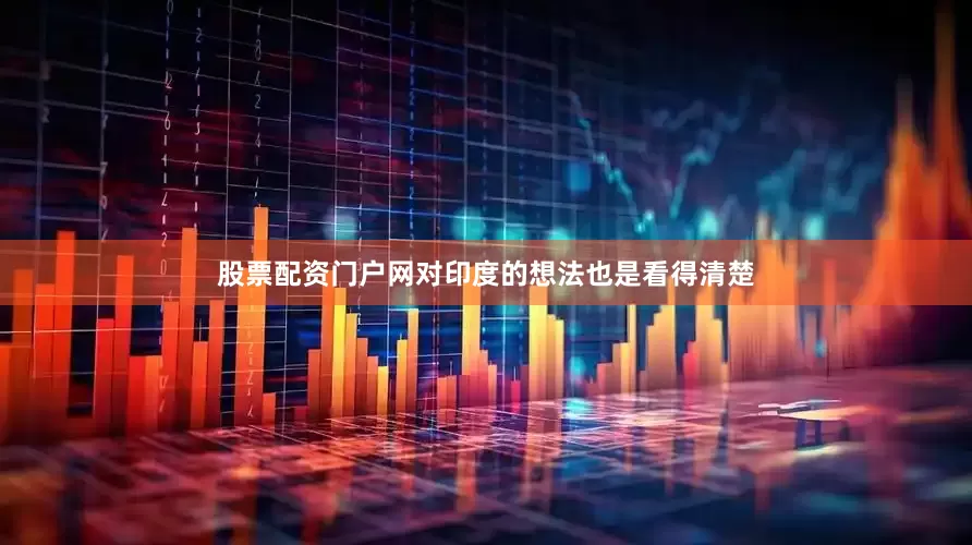 股票配资门户网对印度的想法也是看得清楚