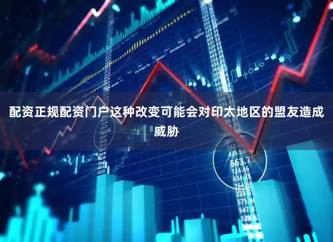 配资正规配资门户这种改变可能会对印太地区的盟友造成威胁
