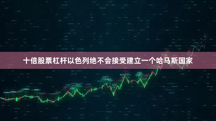 十倍股票杠杆以色列绝不会接受建立一个哈马斯国家