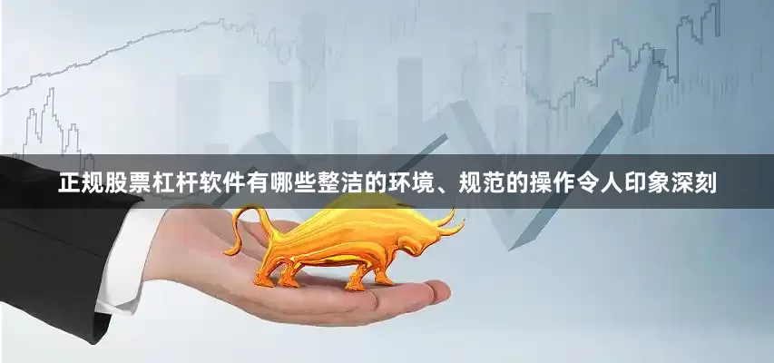 正规股票杠杆软件有哪些整洁的环境、规范的操作令人印象深刻