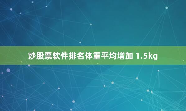 炒股票软件排名体重平均增加 1.5kg