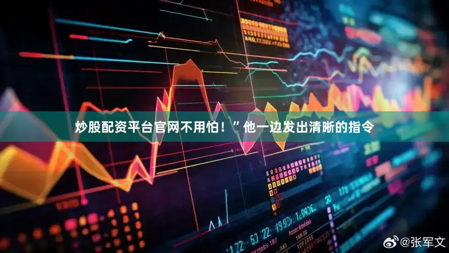 炒股配资平台官网不用怕！”他一边发出清晰的指令