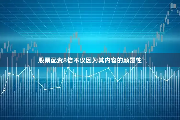 股票配资8倍不仅因为其内容的颠覆性