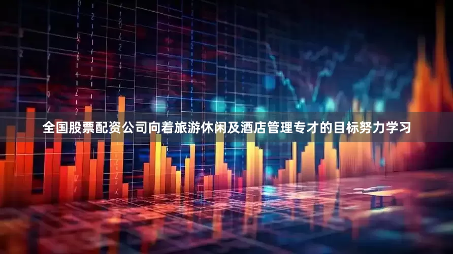 全国股票配资公司向着旅游休闲及酒店管理专才的目标努力学习