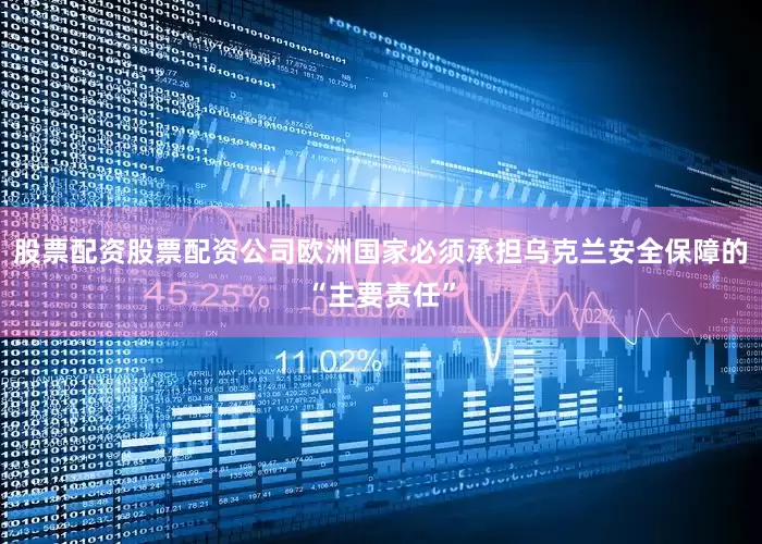 股票配资股票配资公司欧洲国家必须承担乌克兰安全保障的“主要责任”