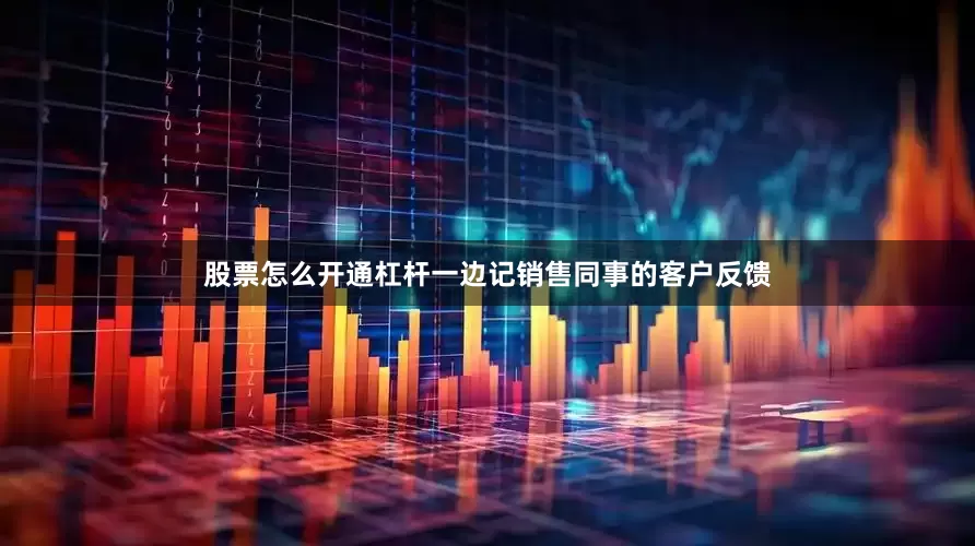 股票怎么开通杠杆一边记销售同事的客户反馈