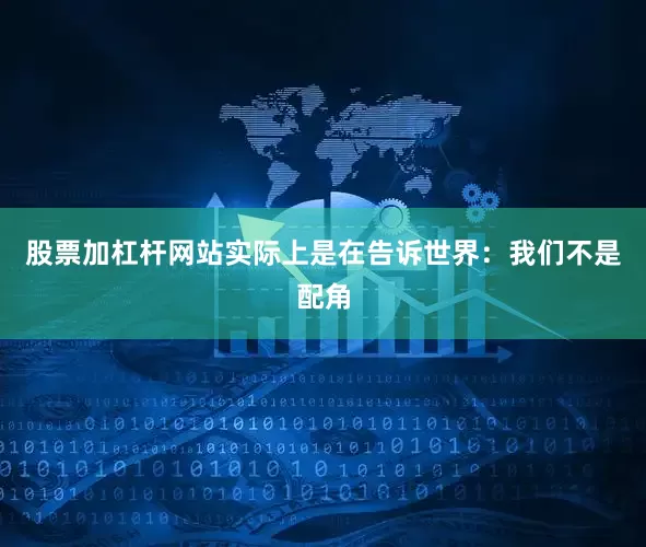 股票加杠杆网站实际上是在告诉世界：我们不是配角