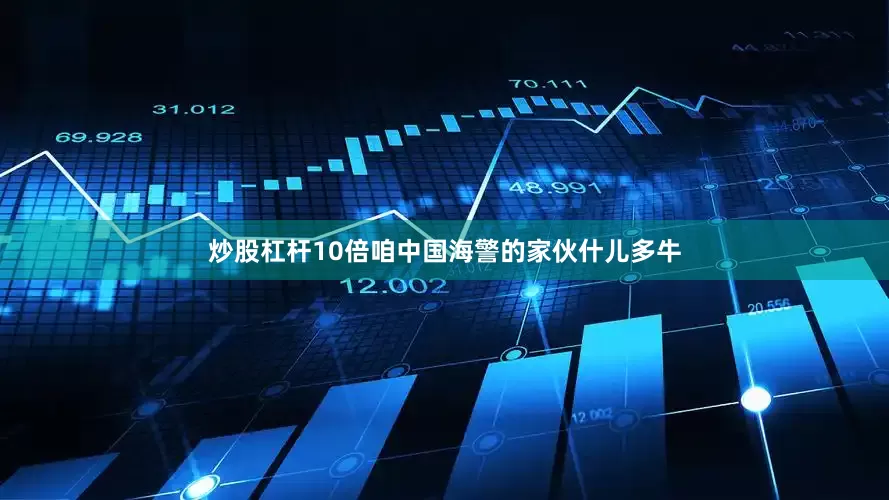 炒股杠杆10倍咱中国海警的家伙什儿多牛
