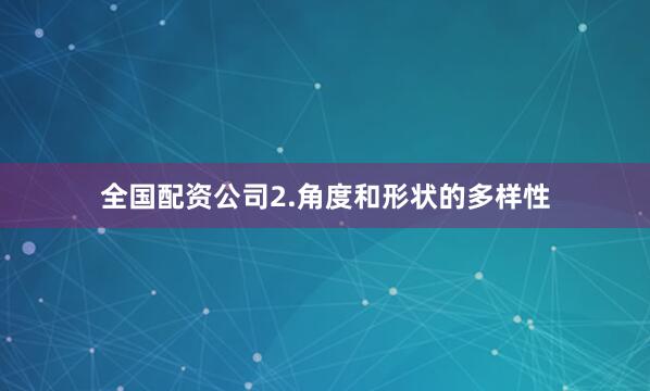 全国配资公司2.角度和形状的多样性