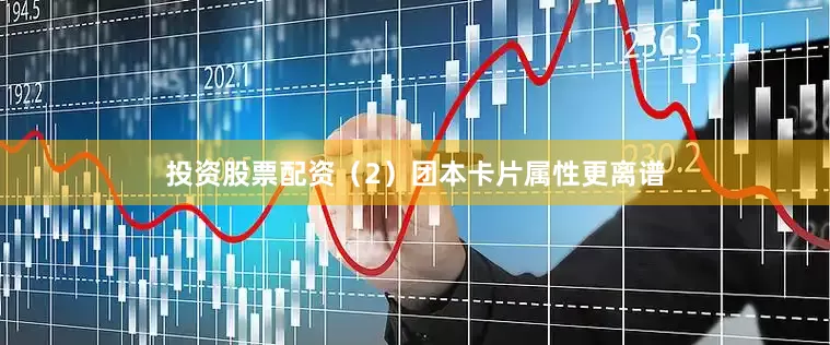 投资股票配资（2）团本卡片属性更离谱