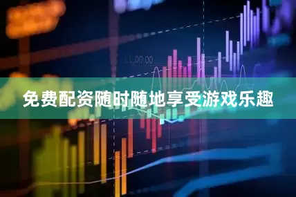 免费配资随时随地享受游戏乐趣