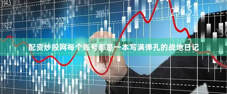 配资炒股网每个账号都是一本写满弹孔的战地日记