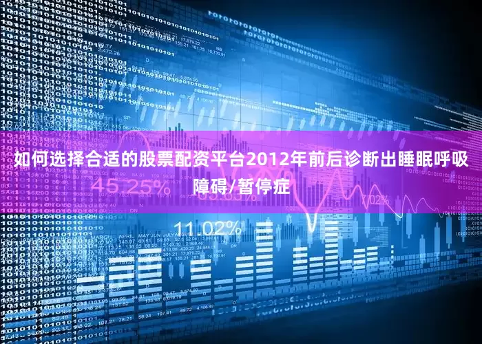 如何选择合适的股票配资平台2012年前后诊断出睡眠呼吸障碍/暂停症