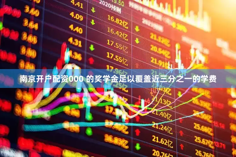 南京开户配资000 的奖学金足以覆盖近三分之一的学费