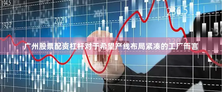 广州股票配资杠杆对于希望产线布局紧凑的工厂而言