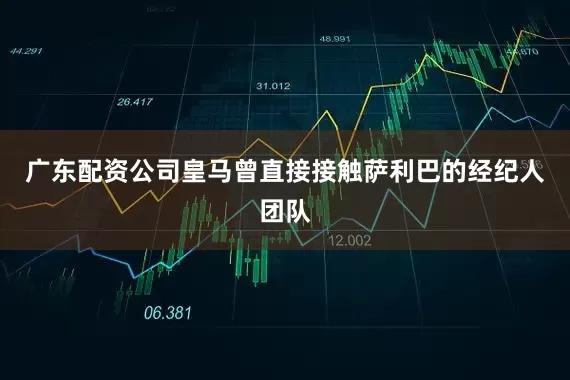 广东配资公司皇马曾直接接触萨利巴的经纪人团队