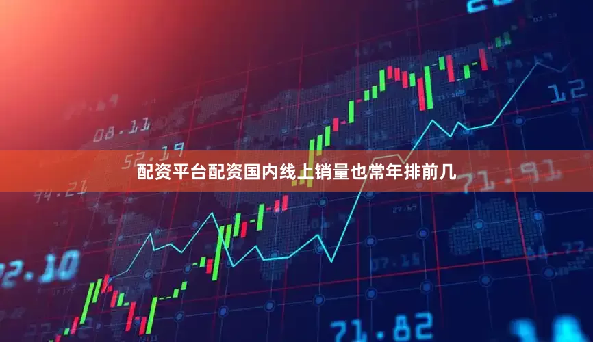 配资平台配资国内线上销量也常年排前几