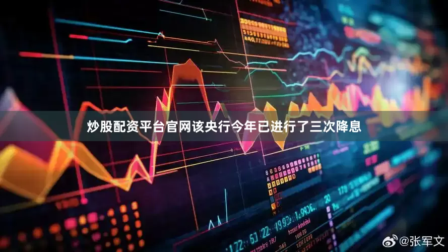 炒股配资平台官网该央行今年已进行了三次降息