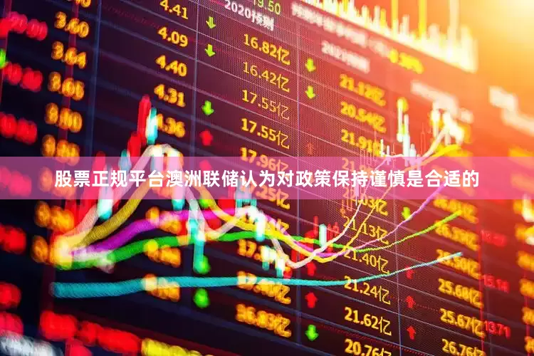 股票正规平台澳洲联储认为对政策保持谨慎是合适的