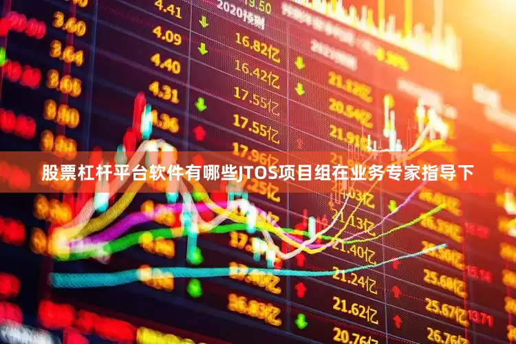 股票杠杆平台软件有哪些JTOS项目组在业务专家指导下