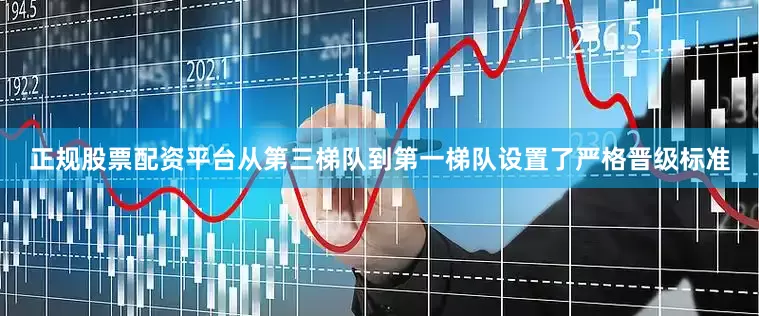 正规股票配资平台从第三梯队到第一梯队设置了严格晋级标准